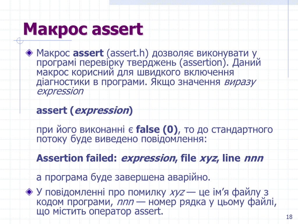 18 Макрос assert Макрос assert (assert.h) дозволяє виконувати у програмі перевірку тверджень (assertion). Даний